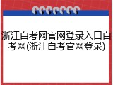 浙江自考网官网登录入口自考网(浙江自考官网登录)