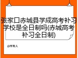 张家口赤城县学成高考补习学校是全日制吗(赤城高考补习全日制)