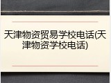天津物资贸易学校电话(天津物资学校电话)