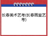 长春美术艺考(长春画室艺考)