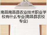 南昌南昌县农业技术职业学校有什么专业(南昌县农校专业)