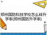 郑州国防科技学校怎么样升学率(郑州国防升学率)