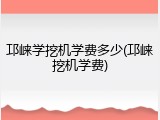 邛崃学挖机学费多少(邛崃挖机学费)