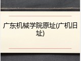 广东机械学院原址(广机旧址)