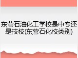 东营石油化工学校是中专还是技校(东营石化校类别)