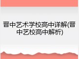 晋中艺术学校高中详解(晋中艺校高中解析)