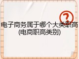 电子商务属于哪个大类职高(电商职高类别)