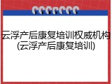 云浮产后康复培训权威机构(云浮产后康复培训)
