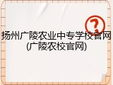 扬州广陵农业中专学校官网(广陵农校官网)