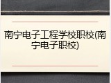 南宁电子工程学校职校(南宁电子职校)