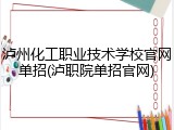 泸州化工职业技术学校官网单招(泸职院单招官网)