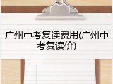 广州中考复读费用(广州中考复读价)
