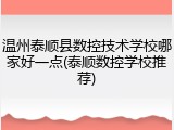 温州泰顺县数控技术学校哪家好一点(泰顺数控学校推荐)