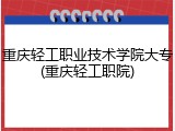 重庆轻工职业技术学院大专(重庆轻工职院)