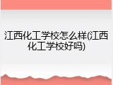 江西化工学校怎么样(江西化工学校好吗)