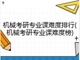机械考研专业课难度排行(机械考研专业课难度榜)