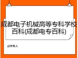成都电子机械高等专科学校百科(成都电专百科)