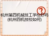 杭州第四机械技工学校好吗(杭州四机技校如何)