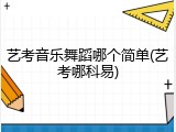 艺考音乐舞蹈哪个简单(艺考哪科易)