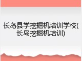 长岛县学挖掘机培训学校(长岛挖掘机培训)