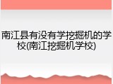 南江县有没有学挖掘机的学校(南江挖掘机学校)