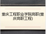 重庆工程职业学院高职(重庆高职工程)