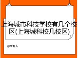 上海城市科技学校有几个校区(上海城科校几校区)