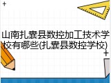 山南扎囊县数控加工技术学校有哪些(扎囊县数控学校)