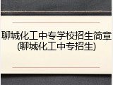 聊城化工中专学校招生简章(聊城化工中专招生)