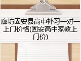 廊坊固安县高中补习一对一上门价格(固安高中家教上门价)