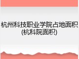 杭州科技职业学院占地面积(杭科院面积)