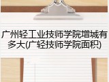 广州轻工业技师学院增城有多大(广轻技师学院面积)