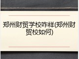 郑州财贸学校咋样(郑州财贸校如何)