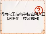 河南化工技师学校官网入口(河南化工技师官网)