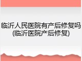 临沂人民医院有产后修复吗(临沂医院产后修复)