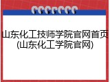 山东化工技师学院官网首页(山东化工学院官网)