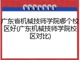 广东省机械技师学院哪个校区好(广东机械技师学院校区对比)