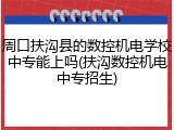 周口扶沟县的数控机电学校中专能上吗(扶沟数控机电中专招生)