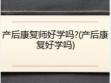 产后康复师好学吗?(产后康复好学吗)