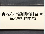 青岛艺考培训机构排名(青岛艺考机构排名)