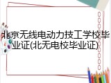 北京无线电动力技工学校毕业证(北无电校毕业证)