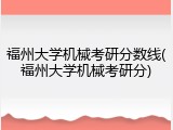 福州大学机械考研分数线(福州大学机械考研分)