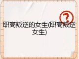 职高叛逆的女生(职高叛逆女生)
