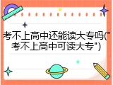 考不上高中还能读大专吗("考不上高中可读大专")