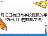 丹江口有没有学挖掘机的学校(丹江口挖掘机学校)