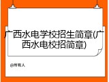广西水电学校招生简章(广西水电校招简章)