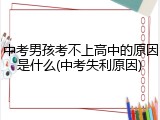 中考男孩考不上高中的原因是什么(中考失利原因)