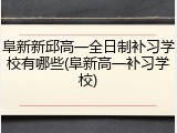 阜新新邱高一全日制补习学校有哪些(阜新高一补习学校)