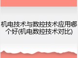 机电技术与数控技术应用哪个好(机电数控技术对比)