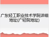 广东轻工职业技术学院详细地址(广轻院地址)